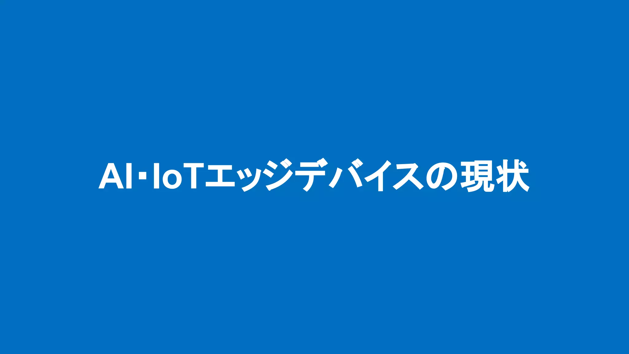 AI・IoTエッジデバイスの現状
 