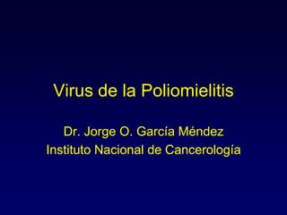 Virus de la Poliomielitis
Dr. Jorge O. García Méndez
Instituto Nacional de Cancerología
 