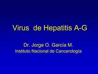 Virus de Hepatitis A-G
Dr. Jorge O. García M.
Instituto Nacional de Cancerología
 