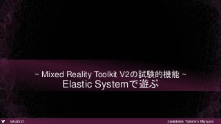 takabrz1 大阪駆動開発 Takahiro Miyaura
~ Mixed Reality Toolkit V2の試験的機能 ~
Elastic Systemで遊ぶ
 