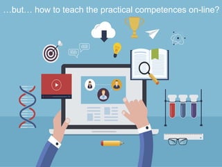 12
…but… how to teach the practical competences on-line?
 