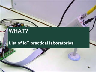 WHAT?
List of IoT practical laboratories
24
 