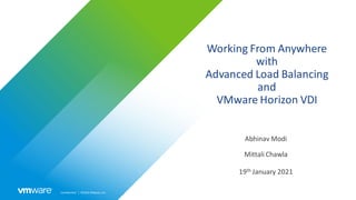 Confidential │ ©2021VMware,Inc.
Working From Anywhere
with
Advanced Load Balancing
and
VMware Horizon VDI
19th January 2021
Abhinav Modi
Mittali Chawla
 