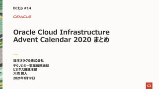 OCIjp #14
Oracle Cloud Infrastructure
Advent Calendar 2020 まとめ
⽇本オラクル株式会社
テクノロジー事業戦略統括
ビジネス推進本部
⼤橋 雅⼈
2021年1⽉19⽇
 
