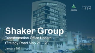 Shaker Group
Transformation Office Update
Strategy Road Map 21 – 23
January 2021
 