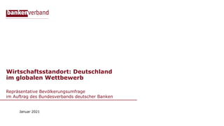 Wirtschaftsstandort: Deutschland
im globalen Wettbewerb
Repräsentative Bevölkerungsumfrage
im Auftrag des Bundesverbands deutscher Banken
Januar 2021
 