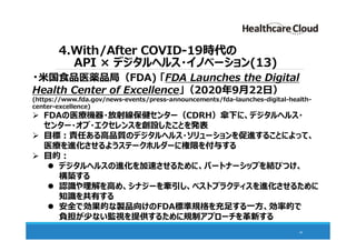 4.With/After COVID-19時代の
API × デジタルヘルス・イノベーション(13)
46
・米国食品医薬品局（FDA) 「FDA Launches the Digital
Health Center of Excellence...