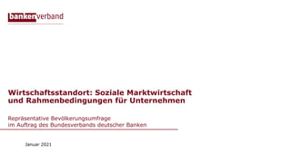 Wirtschaftsstandort: Soziale Marktwirtschaft
und Rahmenbedingungen für Unternehmen
Repräsentative Bevölkerungsumfrage
im Auftrag des Bundesverbands deutscher Banken
Januar 2021
 