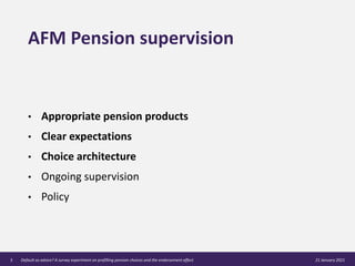 AFM Pension supervision
• Appropriate pension products
• Clear expectations
• Choice architecture
• Ongoing supervision
• ...
