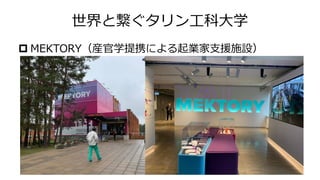 世界と繋ぐタリン工科大学
 MEKTORY（産官学提携による起業家支援施設）
 