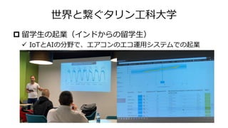 世界と繋ぐタリン工科大学
 留学生の起業（インドからの留学生）
✓ IoTとAIの分野で、エアコンのエコ運用システムでの起業
 