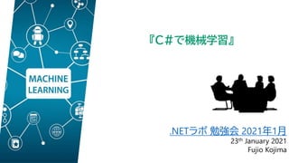 .NETラボ 勉強会 2021年1月
23th January 2021
Fujio Kojima
『C#で機械学習』
 