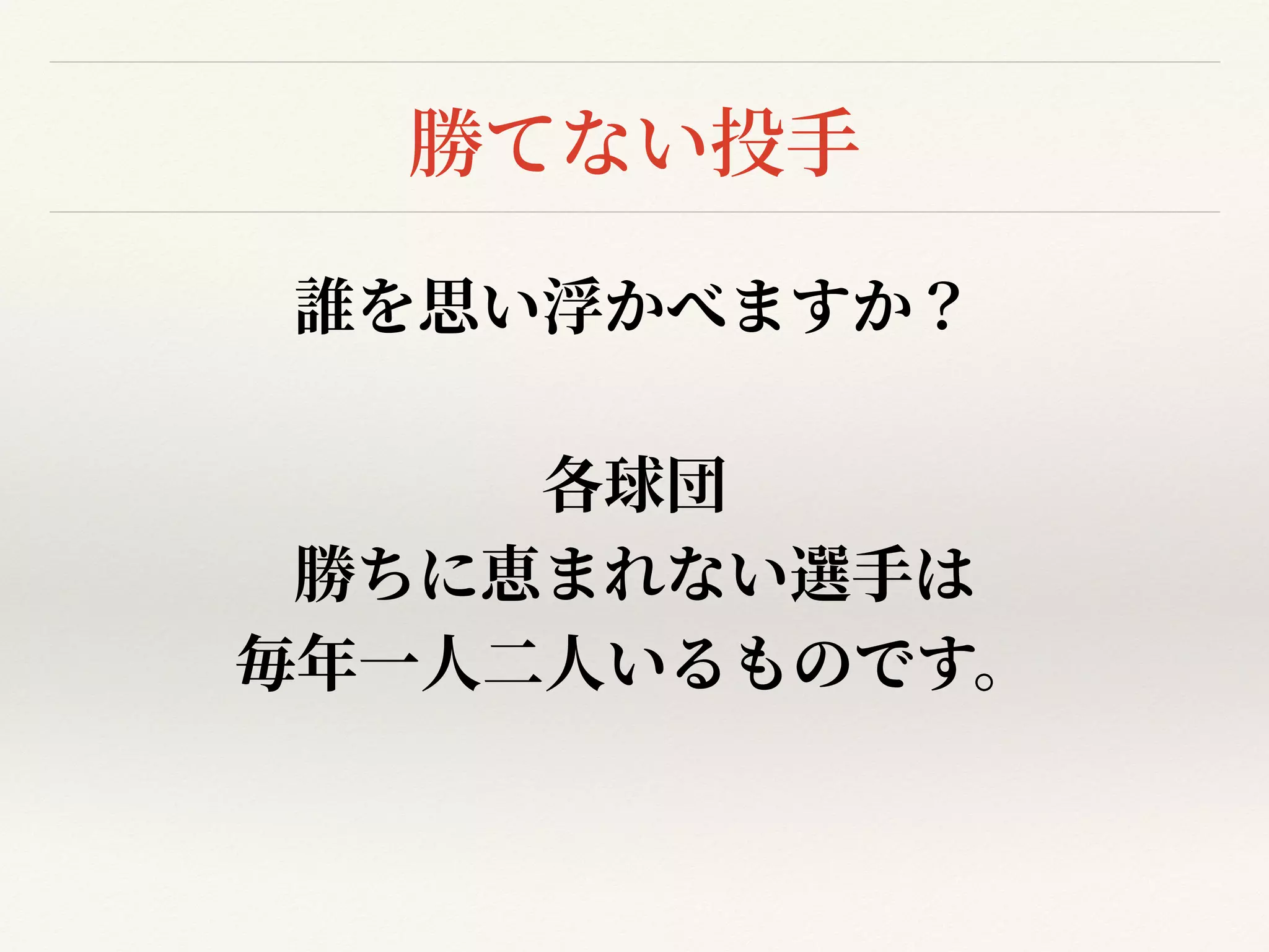 勝てない投⼿
誰を思い浮かべますか？


各球団


勝ちに恵まれない選⼿は


毎年⼀⼈⼆⼈いるものです。


 
