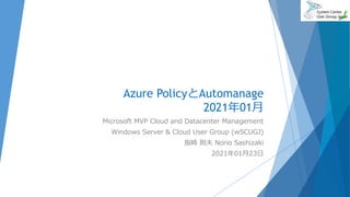 Azure PolicyとAutomanage
2021年01月
Microsoft MVP Cloud and Datacenter Management
Windows Server & Cloud User Group (wSCUGJ)
指崎 則夫 Norio Sashizaki
2021年01月23日
 