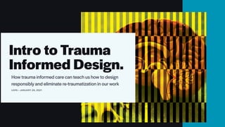 Intro to Trauma
Informed Design.
How trauma informed care can teach us how to design
responsibly and eliminate re-traumatization in our work


UXPA • JANUARY 29, 2021


 
