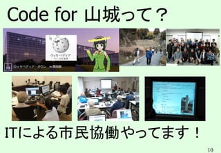 10
Code for 山城って？
ITによる市民協働やってます！
 