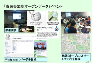 23
「市民参加型オープンデータ」イベント
地図（オープンストリー
トマップ）を作成
Wikipediaにページを作成
成果発表
 