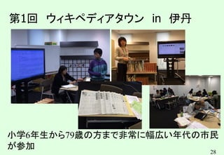 28
第1回 ウィキペディアタウン in 伊丹
小学6年生から79歳の方まで非常に幅広い年代の市民
が参加
 