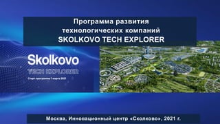 1
Программа развития
технологических компаний
SKOLKOVO TECH EXPLORER
Москва, Инновационный центр «Сколково», 2021 г.
 