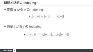 4
▪ 期間 u から v の indexing
▪ 銘柄 i から j の indexing
 