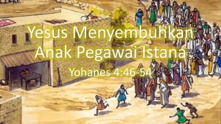 Yesus Menyembuhkan
Anak Pegawai Istana
Yohanes 4:46-54
 