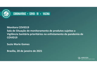 Monitora COVID19
Sala de Situação de monitoramento de produtos sujeitos a
Vigilância Sanitária prioritários no enfretamento da pandemia de
COVID19
Suzie Marie Gomes
Brasília, 28 de janeiro de 2021
 