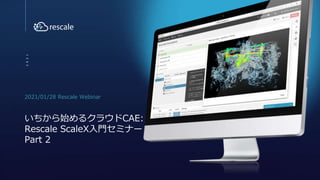 2021/01/28 Rescale Webinar
2
0
2
1
いちから始めるクラウドCAE:
Rescale ScaleX入門セミナー
Part 2
 
