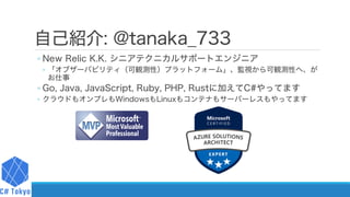 自己紹介: @tanaka_733
◦ New Relic K.K. シニアテクニカルサポートエンジニア
◦ 「オブザーバビリティ（可観測性）プラットフォーム」、監視から可観測性へ、が
お仕事
◦ Go, Java, JavaScript, R...