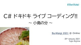 C# ドキドキ ライブ コーディング!!
～ 小島の分 ～
BuriKaigi 2021 @ Online
30th January 2021
Fujio Kojima
#BuriKaigi
 