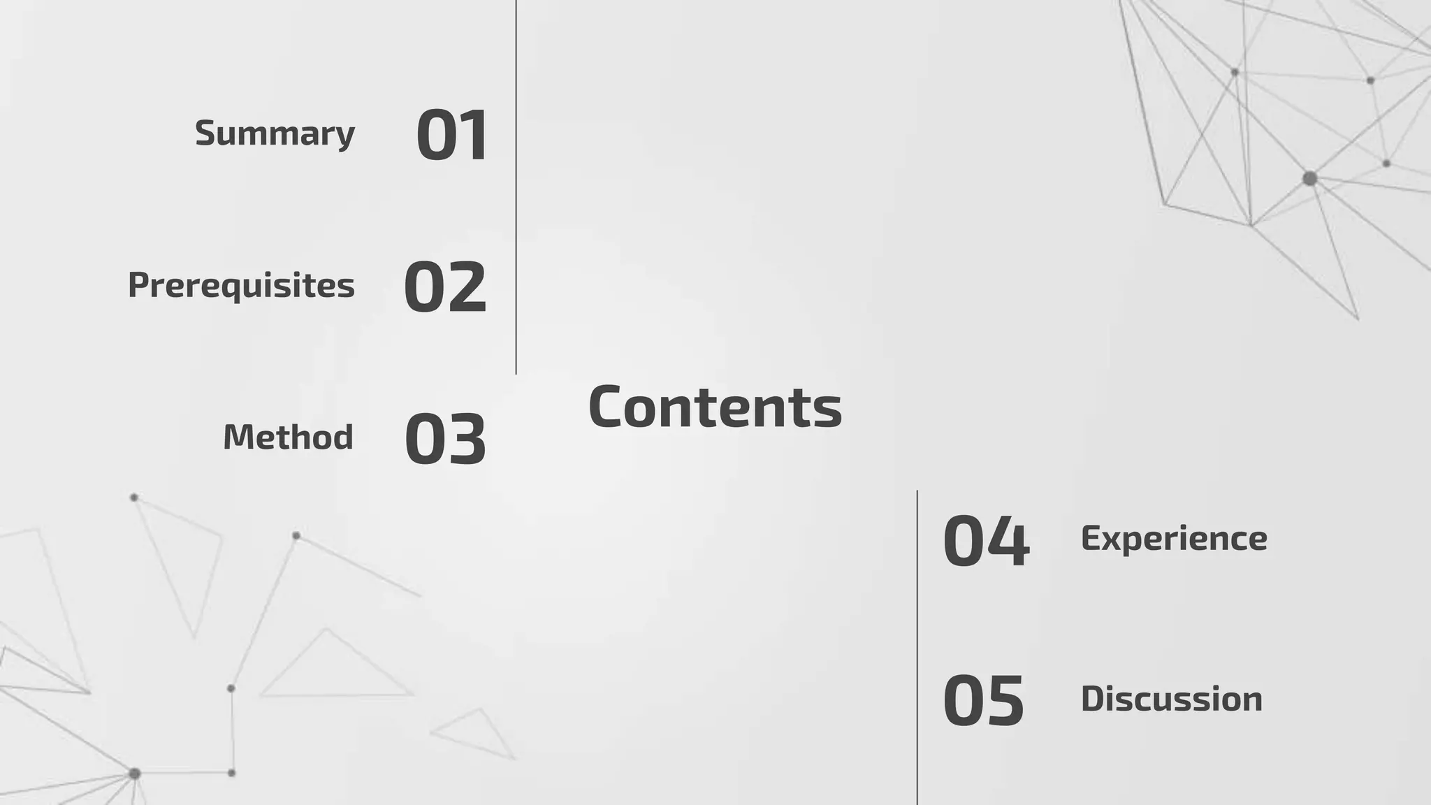 Contents
Summary 01
03
02
04
05
Experience
Prerequisites
Method
Discussion
 