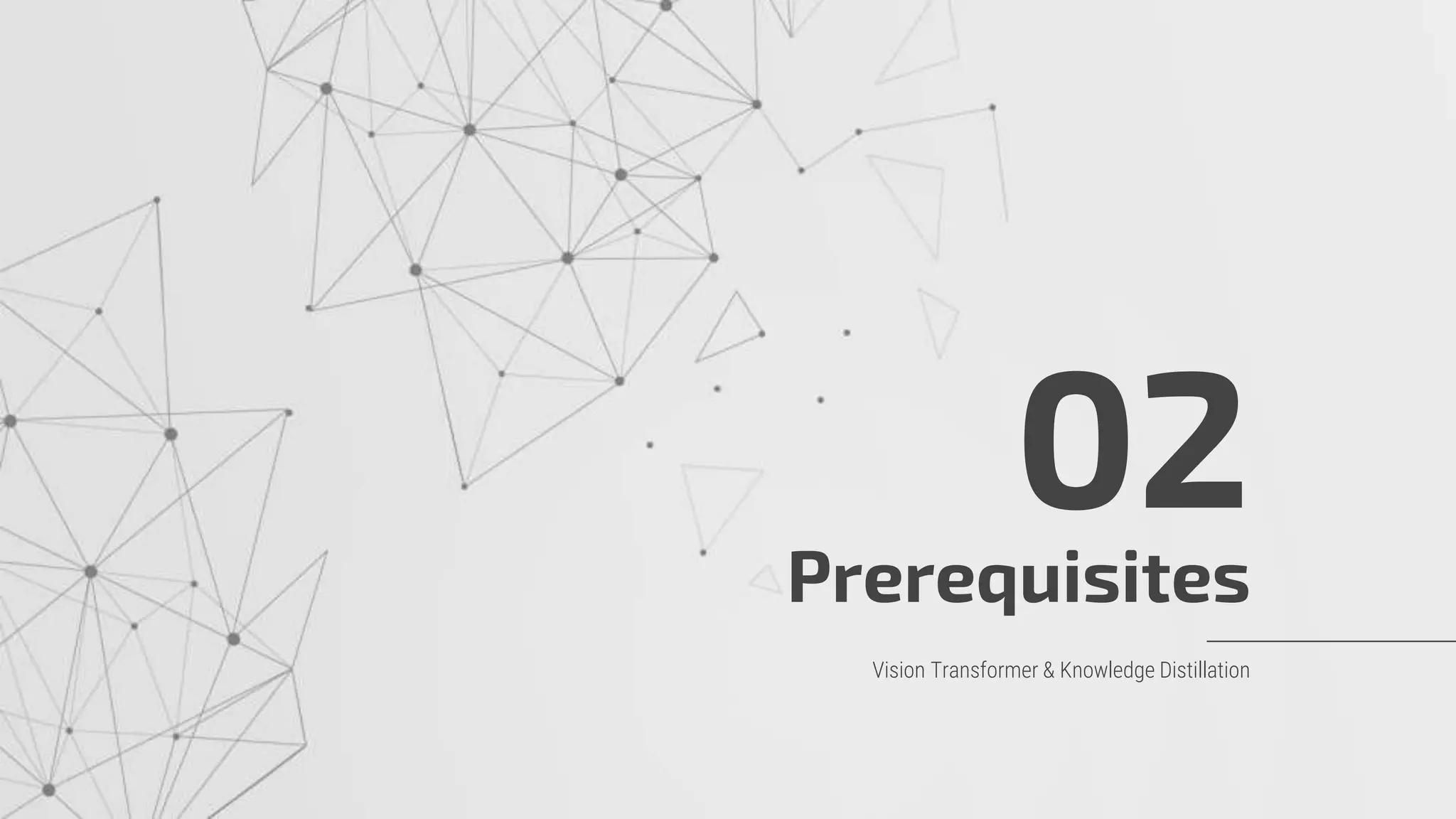 Prerequisites
02
Vision Transformer & Knowledge Distillation
 