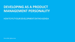 Petra Wille | @loomista
DEVELOPING AS A PRODUCT
MANAGEMENT PERSONALITY
HOWTOPUTYOURDEVELOPMENTONTHEAGENDA
Petra Wille | @loomista
 