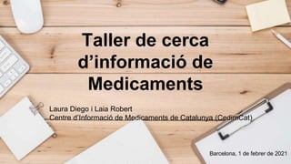 Taller de cerca
d’informació de
Medicaments
Laura Diego i Laia Robert
Centre d’Informació de Medicaments de Catalunya (CedimCat)
Barcelona, 1 de febrer de 2021
 