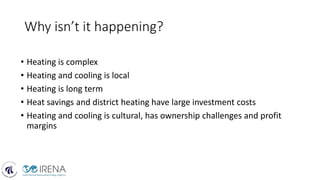Why isn’t it happening?
• Heating is complex
• Heating and cooling is local
• Heating is long term
• Heat savings and district heating have large investment costs
• Heating and cooling is cultural, has ownership challenges and profit
margins
 