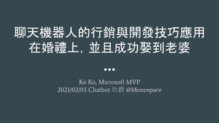 聊天機器人的行銷與開發技巧應用
在婚禮上，並且成功娶到老婆
Ko Ko, Microsoft MVP
2021/02/03 Chatbot 社群 @Monospace
 