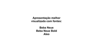 Apresentação melhor
visualizada com fontes:
Beba Neue
Beba Neue Bold
Aleo
 