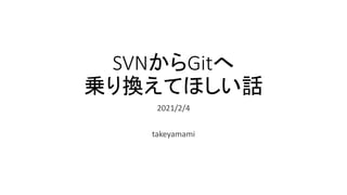 SVNからGitへ
乗り換えてほしい話
2021/2/4
takeyamami
 