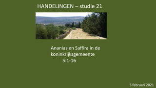 HANDELINGEN – studie 21
5 februari 2021
Ananias en Saffira in de
koninkrijksgemeente
5:1-16
 