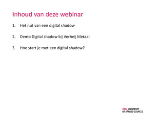Inhoud van deze webinar
1. Het nut van een digital shadow
2. Demo Digital shadow bij Verheij Metaal
3. Hoe start je met een digital shadow?
 