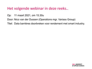 Het volgende webinar in deze reeks..
Op: 11 maart 2021, om 15.30u
Door: Nico van der Dussen (Operations mgr. Variass Group)
Titel: Data barrières doorbreken voor rendement met smart industry.
 
