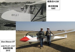 萩原式H-23B
妻沼滑空場
1965
Duo Discus XT
日本グライダークラブ
板倉滑空場
2015
 