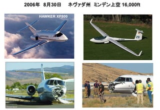 2006年 8月30日 ネヴァダ州 ミンデン上空 16,000ft
HAWKER XP800 ASG 29
 