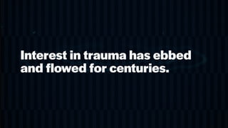 Interest in trauma has ebbed
and flowed for centuries.
 