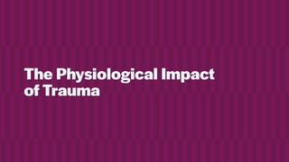 The Physiological Impact
of Trauma
 