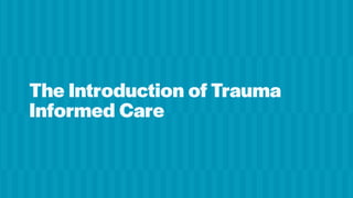 The Introduction of Trauma
Informed Care
 