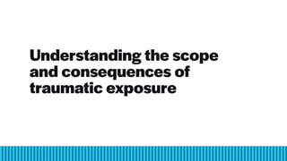 Understanding the scope
and consequences of
traumatic exposure
 