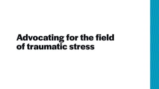Advocating for the field
of traumatic stress
 