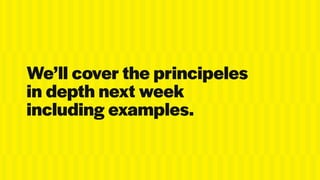 We’ll cover the principeles
in depth next week
including examples.
 