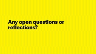 Any open questions or
reflections?
 