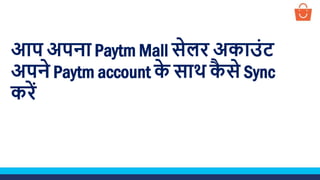 आप अपना Paytm Mall सेलर अकाउंट
अपने Paytm account क
े साथ क
ै से Sync
करें
 